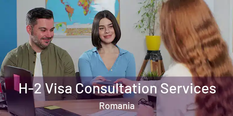  H-2 Visa Consultation Services Romania