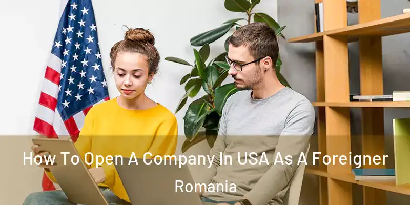  How To Open A Company In USA As A Foreigner Romania
